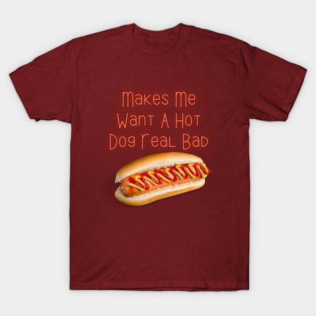 Makes Me Want A Hot Dog Real Bad T-Shirt by Spatski